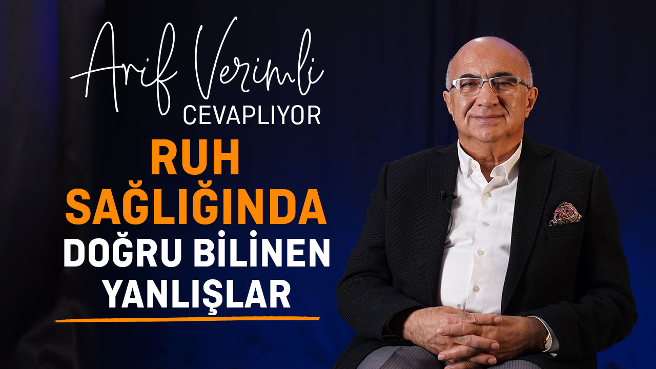 Arif Verimli Cevaplıyor: Ruh Sağlığında Doğru Bilinen Yanlışlar ...